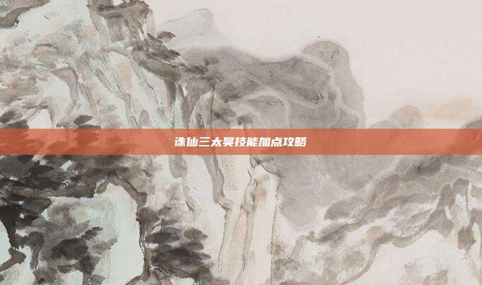 诛仙三太昊技能加点攻略