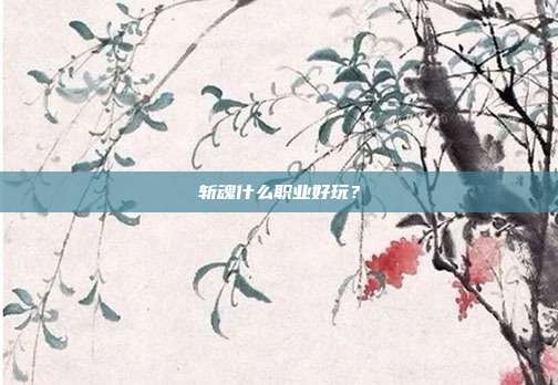 斩魂什么职业好玩?