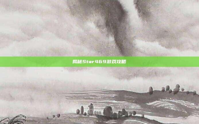 揭秘Star469游戏攻略