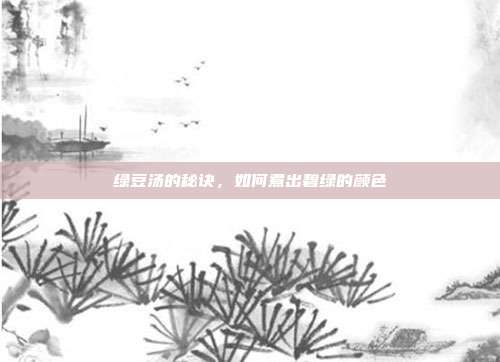 绿豆汤的秘诀,如何煮出碧绿的颜色