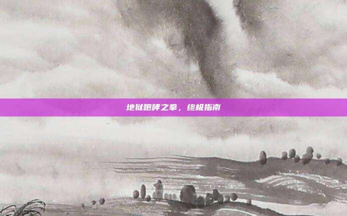 地狱咆哮之拳，终极指南
