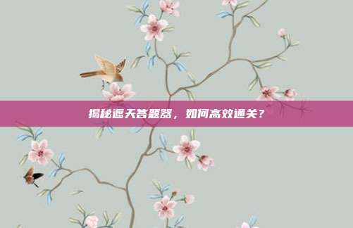 揭秘遮天答题器,如何高效通关?