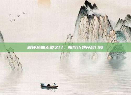 解锁热血无赖之门,如何巧妙开启门锁