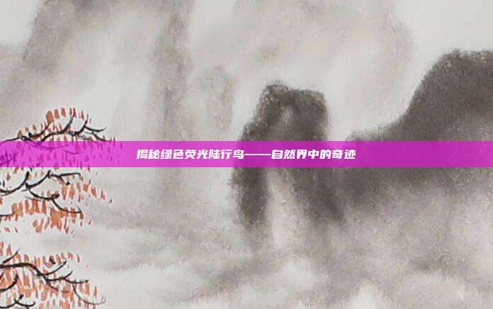 揭秘绿色荧光陆行鸟——自然界中的奇迹