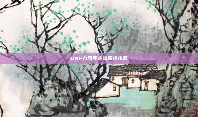 DNF九周年宠物属性攻略