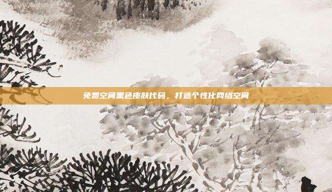 免费空间黑色皮肤代码,打造个性化网络空间