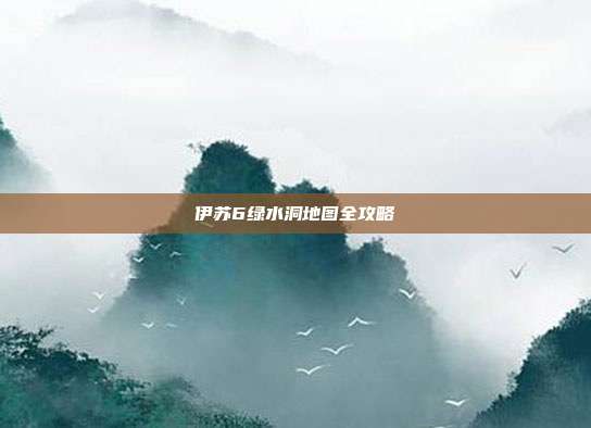 伊苏6绿水洞地图全攻略