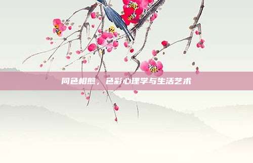 同色相煎，色彩心理学与生活艺术