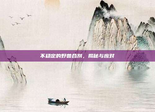 不稳定的野兽合剂，揭秘与应对