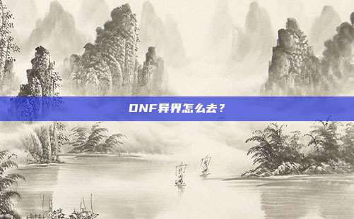 DNF异界怎么去？