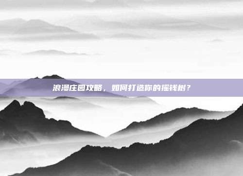 浪漫庄园攻略,如何打造你的摇钱树?