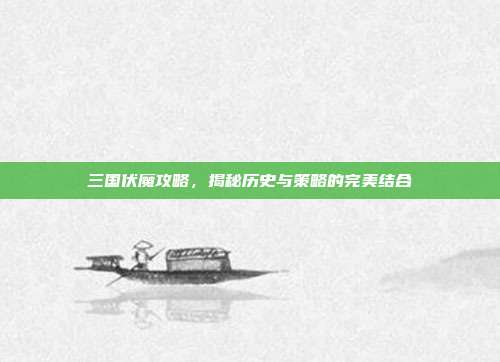 三国伏魔攻略，揭秘历史与策略的完美结合