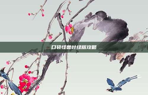 口袋怪兽叶绿版攻略