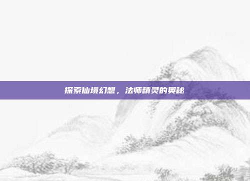 探索仙境幻想，法师精灵的奥秘