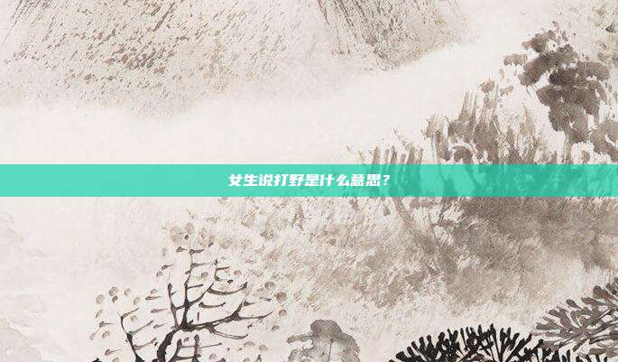 女生说打野是什么意思?