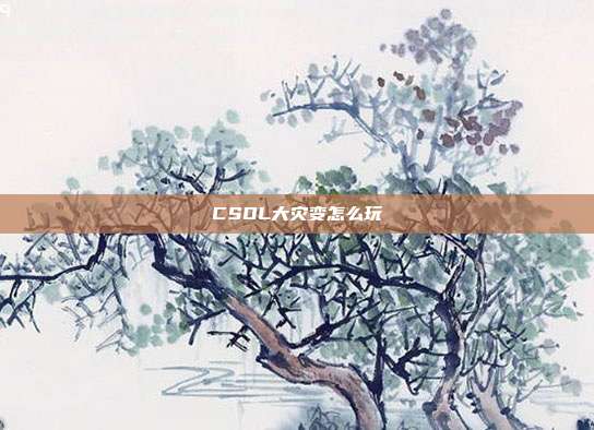 CSOL大灾变怎么玩