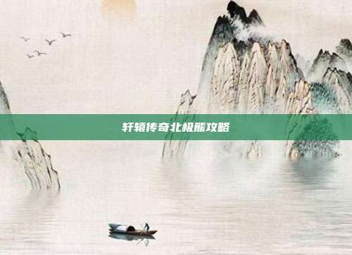 轩辕传奇北极熊攻略