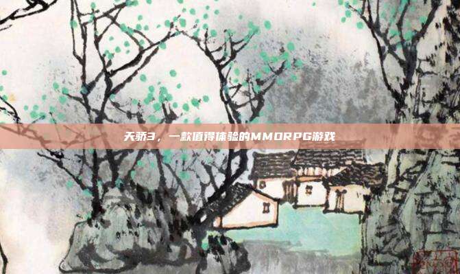 天骄3，一款值得体验的MMORPG游戏