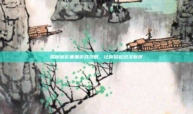 揭秘谜影重重游戏攻略，让你轻松过关斩将
