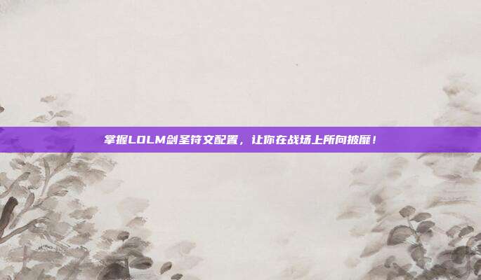 掌握LOLM剑圣符文配置，让你在战场上所向披靡！