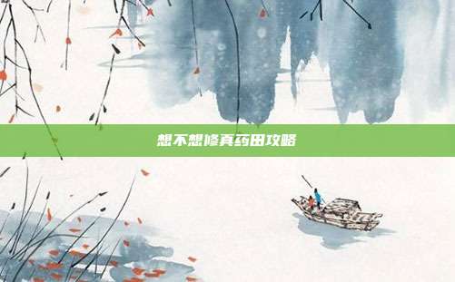 想不想修真药田攻略
