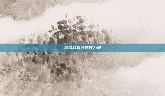 哥哥我想吃巧克力棒