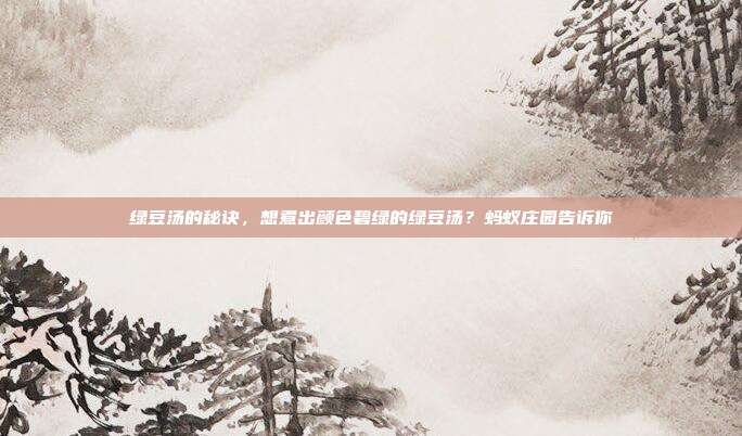 绿豆汤的秘诀,想煮出颜色碧绿的绿豆汤?蚂蚁庄园告诉你
