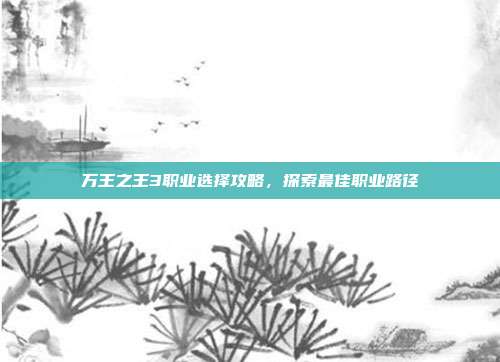 万王之王3职业选择攻略，探索最佳职业路径