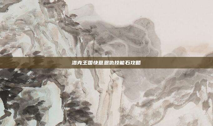 洛克王国快意恩仇技能石攻略