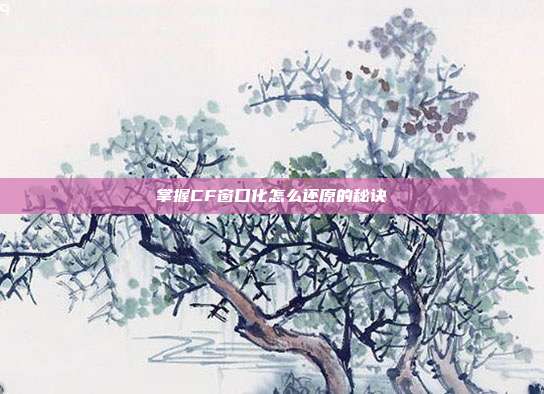 掌握CF窗口化怎么还原的秘诀