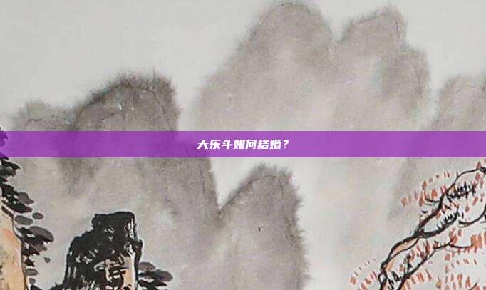 大乐斗如何结婚?