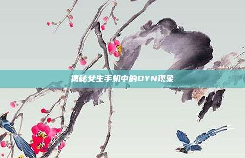 揭秘女生手机中的DYN现象