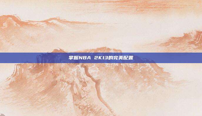 掌握NBA 2K13的完美配置