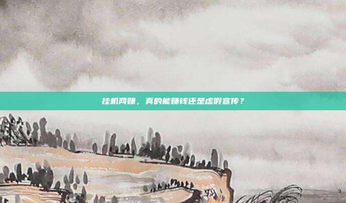 挂机网赚,真的能赚钱还是虚假宣传?