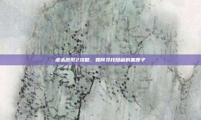 虐杀原形2攻略，如何寻找隐藏的黑匣子