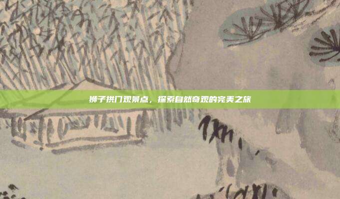 狮子拱门观景点，探索自然奇观的完美之旅