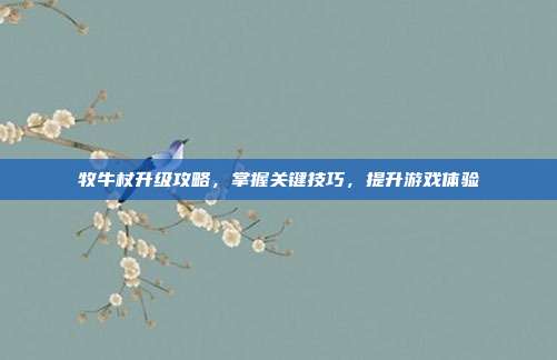 牧牛杖升级攻略，掌握关键技巧，提升游戏体验