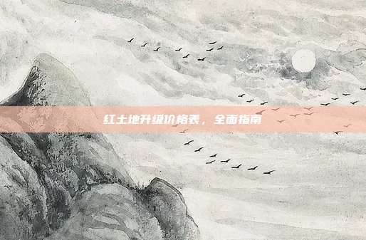红土地升级价格表，全面指南