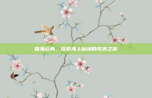 碧海云舟，探索海上仙境的完美之旅