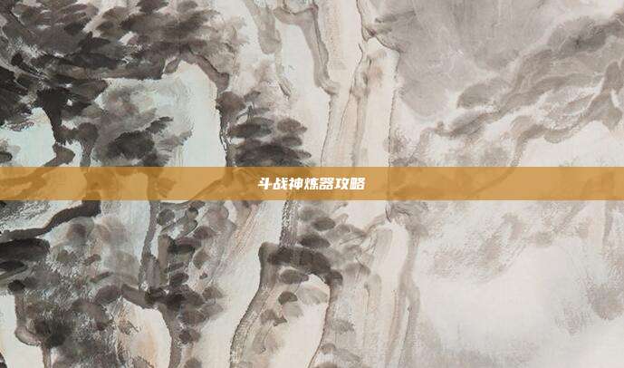 斗战神炼器攻略
