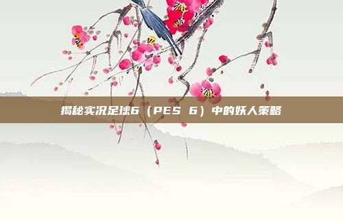 揭秘实况足球6（PES 6）中的妖人策略