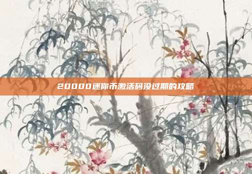 20000迷你币激活码没过期的攻略