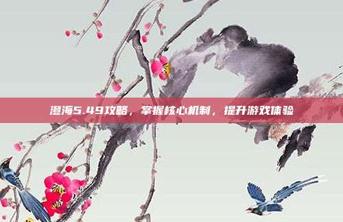 澄海5.49攻略,掌握核心机制,提升游戏体验