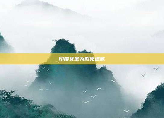 印度女星为假死道歉