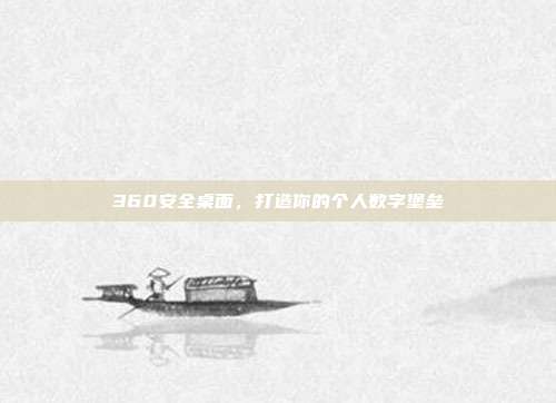 360安全桌面，打造你的个人数字堡垒