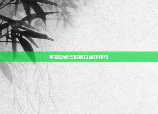 掌握仙剑三的窗口操作技巧