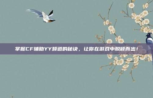 掌握CF辅助YY频道的秘诀,让你在游戏中脱颖而出!