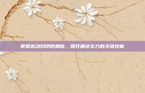 掌握波动刻印的奥秘,提升角色实力的关键技能