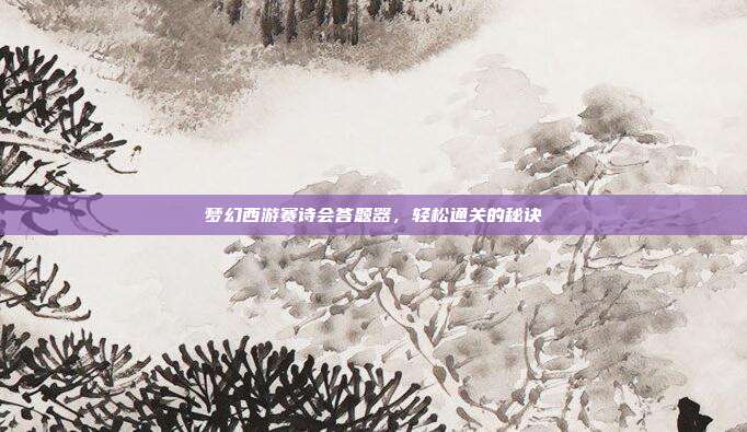梦幻西游赛诗会答题器,轻松通关的秘诀