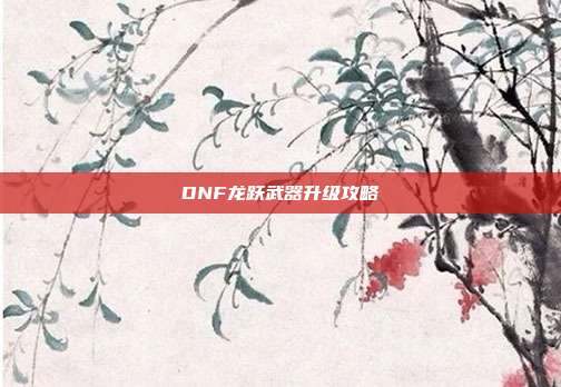 DNF龙跃武器升级攻略